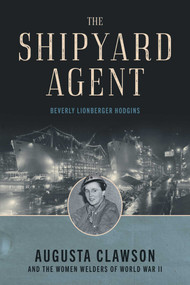 The Shipyard Agent (Augusta Clawson and the Women Welders of World War II) by Beverly Lionberger Hodgins, 9781493087631