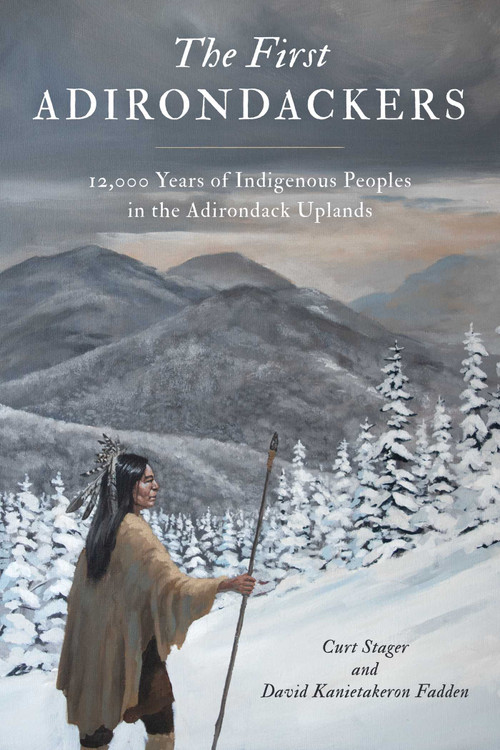 First Adirondackers (12,000 Years of Indigenous Peoples in the Adirondack Uplands) by Curt Stager, David Kanietakeron Fadden, 9781493089796