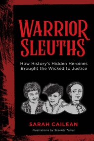Warrior Sleuths (How History's Hidden Heroines Brought the Wicked to Justice) by Sarah Cailean, Scarlett Tallian, 9781493091041