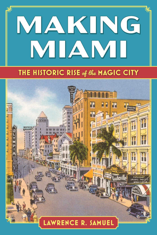 Making Miami (The Historic Rise of the Magic City) by Lawrence R. Samuel, 9781683344704