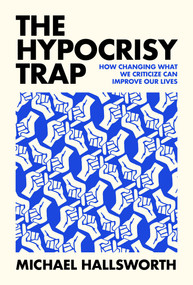 The Hypocrisy Trap (How Changing What We Criticize Can Improve Our Lives) by Michael Hallsworth, 9780262050944