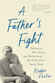 A Father's Fight (Taking on Alex Jones and Reclaiming the Truth About Sandy Hook) by Robbie Parker, 9781635769838