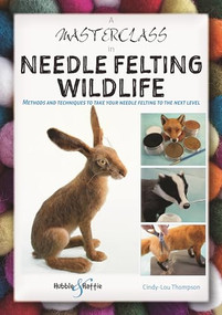 A Masterclass in Needle Felting Wildlife (Methods and techniques to take your needle felting to the next level) by Cindy-Lou Thompson, 9781787117471