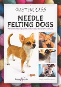 A Masterclass in needle felting dogs (Methods and techniques to take your needle felting to the next level) by Cindy-Lou Thompson, 9781787113831
