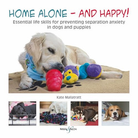Home alone and happy! (Essential life skills for preventing separation anxiety in dogs and puppies) by Cheryl Murphy, Daniel Mills, Helen Zulch, Kate Mallatratt, Peter Baumber, 9781845848613