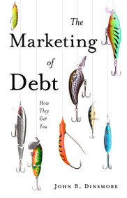 The Marketing of Debt (How They Get You) by John B. Dinsmore, 9781836626015