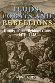 Feuds, Forays and Rebellions (History of the Highland Clans 1475-1625) by John L Roberts, 9780748662449
