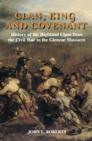 Clan, King and Covenant (History of the Highland Clans from the Civil War to the Glencoe Massacre) by John L Roberts, 9780748613939