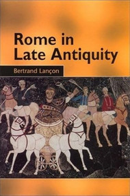 Rome in Late Antiquity (Everyday Life and Urban Change, AD 312-609) by Bertrand Lançon, 9780748612406