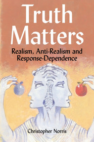 Truth Matters (Realism, Anti-Realism and Response-Dependence) by Christopher Norris, 9780748615988
