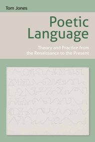 Poetic Language (Theory and Practice from the Renaissance to the Present) by Tom Jones, 9780748656165