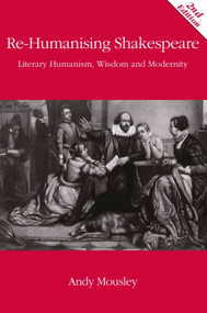 Re-Humanising Shakespeare (Literary Humanism, Wisdom and Modernity) by Andrew Mousley, 9780748691234