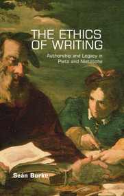 The Ethics of Writing (Authorship and Legacy in Plato and Nietzsche) by Seán Burke, 9780748641796