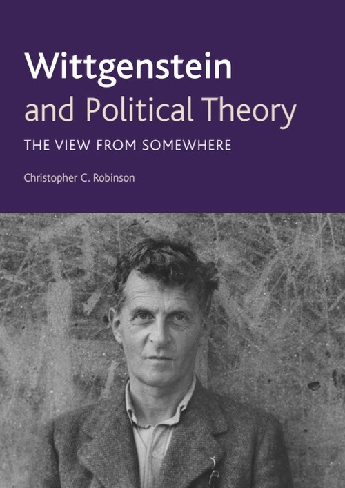 Wittgenstein and Political Theory (The View from Somewhere) by Christopher C. Robinson, 9780748642984