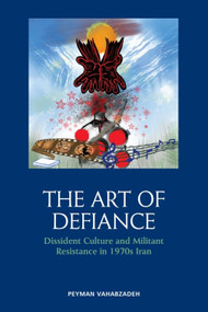 The Art of Defiance (Dissident Culture and Militant Resistance in 1970s Iran) by Peyman Vahabzadeh, 9781474492232