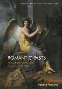 Romantic Pasts (History, Fiction and Feeling in Britain, 1790-1850) by Porscha Fermanis, 9781474481892