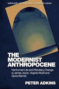 The Modernist Anthropocene (Nonhuman Life and Planetary Change in James Joyce, Virginia Woolf and Djuna Barnes) - 9781474481977 by Peter Adkins, 9781474481977
