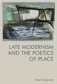 Late Modernism and the Poetics of Place by Neal Alexander, 9781474484411