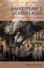 Shakespeare's Golden Ages (Resisting Nostalgia in Elizabethan Drama) by Kristine Johanson, 9781474493550