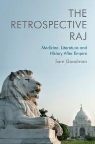 The Retrospective Raj (Medicine, Literature and History After Empire) by Sam Goodman, 9781474448758