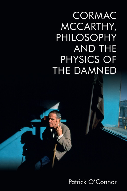 Cormac McCarthy, Philosophy and the Physics of the Damned by Patrick O'Connor, 9781474497275