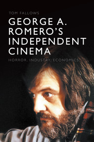 George A. Romero's Independent Cinema (Horror, Industry, Economics) by Tom Fallows, 9781474479967