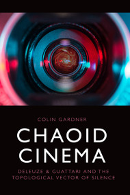 Chaoid Cinema (Deleuze & Guattari and the Topological Vector of Silence) by Colin Gardner, 9781474494038