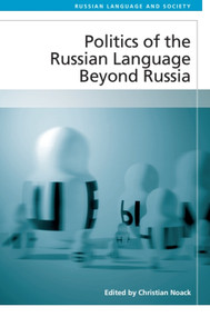 Politics of the Russian Language Beyond Russia by Christian Noack, 9781474463805