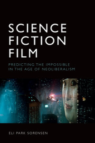 Science Fiction Film (Predicting the Impossible in the Age of Neoliberalism) - 9781474481854 by Eli Park Sorensen