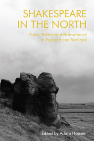 Shakespeare in the North (Place, Politics and Performance in England and Scotland) - 9781474435932 by Adam Hansen