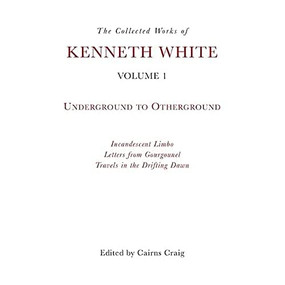 The Collected Works of Kenneth White, Volume 1 (Underground to Otherground) by Kenneth White, Cairns Craig, 9781399511124