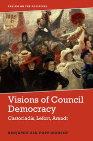 Visions of Council Democracy (Castoriadis, Lefort, Arendt) by Benjamin Ask Popp-Madsen, 9781474456326