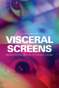 Visceral Screens (Mediation and Matter in Horror Cinema) by Allan Cameron, 9781399511247