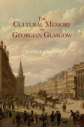 The Cultural Memory of Georgian Glasgow by Craig Lamont, 9781474443289