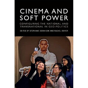 Cinema and Soft Power (Configuring the National and Transnational in Geo-politics) by Stephanie Dennison, Rachel Dwyer, 9781474456289