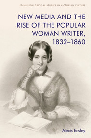 New Media and the Rise of the Popular Woman Writer, 1832-1860 by Alexis Easley, 9781474475938