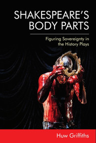 Shakespeare's Body Parts (Figuring Sovereignty in the History Plays) - 9781474448710 by Huw Griffiths