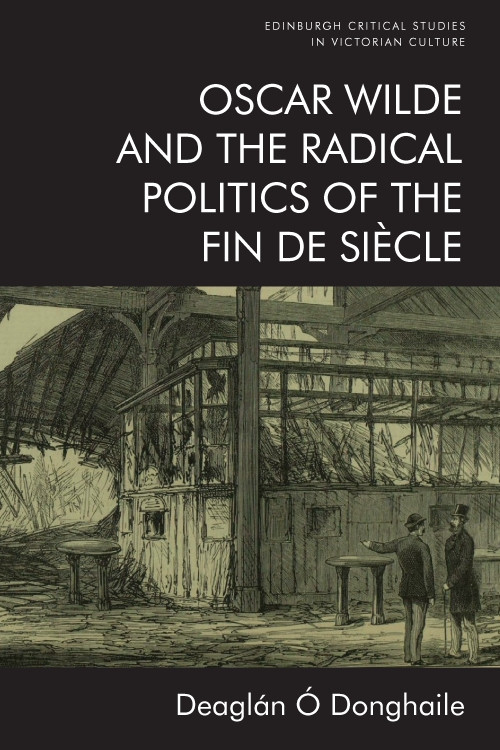 Oscar Wilde and the Radical Politics of the Fin de Siècle by Deaglán Ó Donghaile, 9781474459440