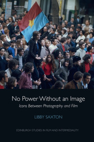 No Power Without an Image (Icons Between Photography and Film) by Libby Saxton, 9781474463164
