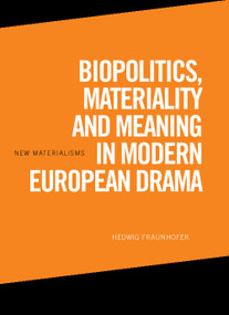Biopolitics, Materiality and Meaning in Modern European Drama by Hedwig Fraunhofer, 9781474467445