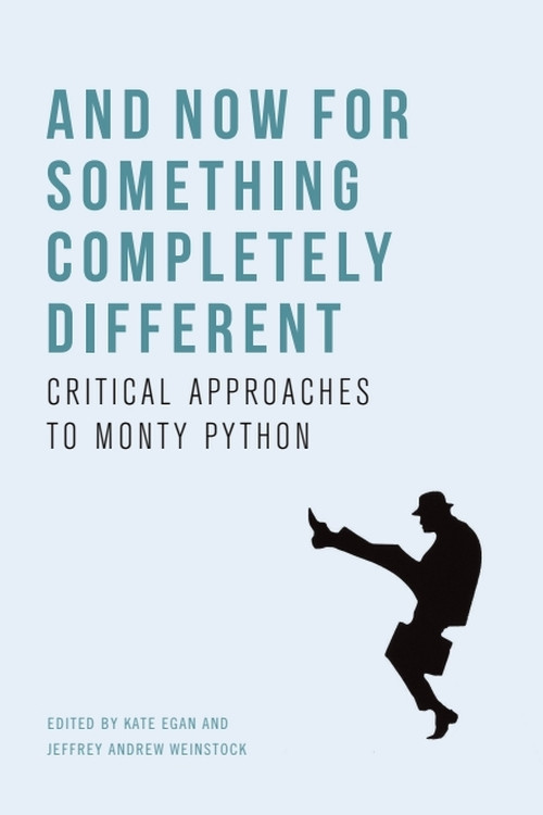And Now for Something Completely Different (Critical Approaches to Monty Python) by Kate Egan, Jeffrey Andrew Weinstock, 9781474475167