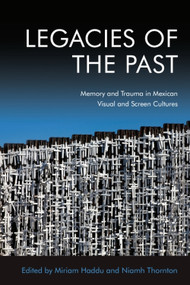Legacies of the Past (Memory and Trauma in Mexican Visual and Screen Cultures) - 9781474480543 by Niamh Thornton, Miriam Haddu