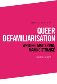 Queer Defamiliarisation (Writing, Mattering, Making Strange) - 9781474434157 by Helen Palmer