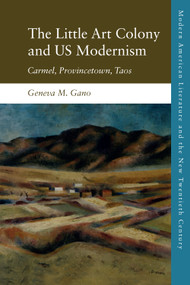 The Little Art Colony and US Modernism (Carmel, Provincetown, Taos) by Geneva M. Gano, 9781474439763