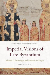 Imperial Visions of Late Byzantium (Manuel II Palaiologos and Rhetoric in Purple) by Florin Leonte, 9781474441049