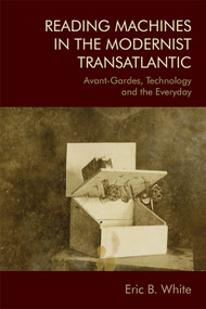 Reading Machines in the Modernist Transatlantic (Avant-Gardes, Technology and the Everyday) by Eric B White, 9781474441506