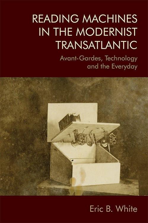 Reading Machines in the Modernist Transatlantic (Avant-Gardes, Technology and the Everyday) by Eric B White, 9781474441506