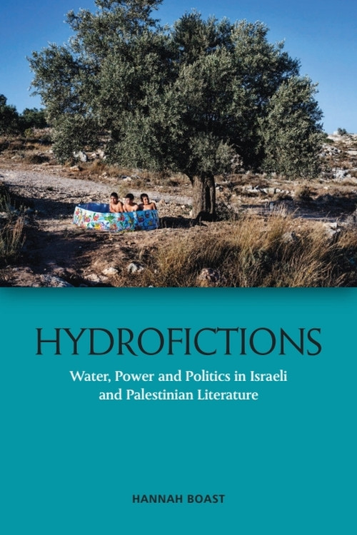 Hydrofictions (Water, Power and Politics in Israeli and Palestinian Literature) - 9781474443814 by Hannah Boast