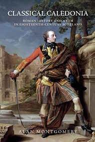 Classical Caledonia (Roman History and Myth in Eighteenth-Century Scotland) - 9781474445658 by Alan Montgomery, 9781474445658