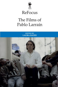 ReFocus: The Films of Pablo Larraín by Laura Hatry, 9781474448291